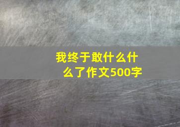 我终于敢什么什么了作文500字