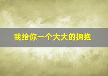 我给你一个大大的拥抱