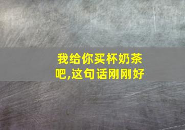 我给你买杯奶茶吧,这句话刚刚好