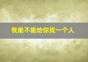 我能不能给你找一个人