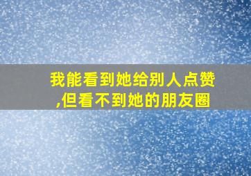 我能看到她给别人点赞,但看不到她的朋友圈