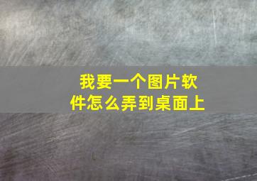 我要一个图片软件怎么弄到桌面上