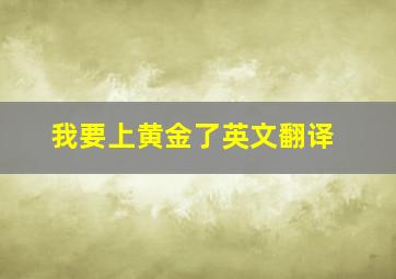 我要上黄金了英文翻译