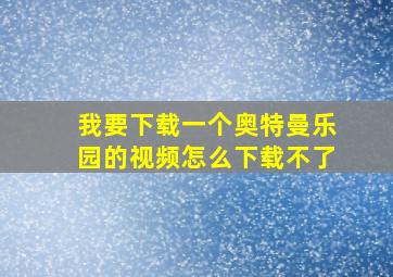 我要下载一个奥特曼乐园的视频怎么下载不了