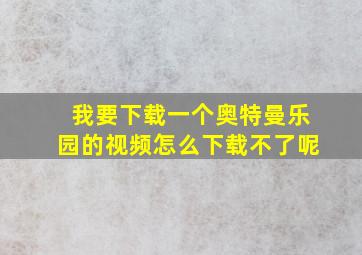 我要下载一个奥特曼乐园的视频怎么下载不了呢