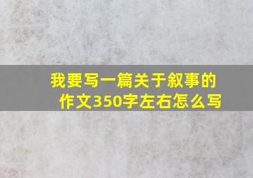 我要写一篇关于叙事的作文350字左右怎么写