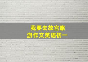 我要去故宫旅游作文英语初一