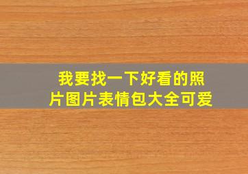 我要找一下好看的照片图片表情包大全可爱