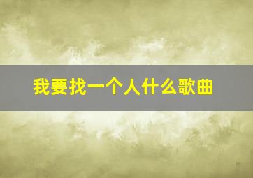 我要找一个人什么歌曲