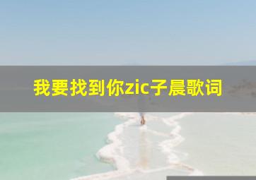 我要找到你zic子晨歌词