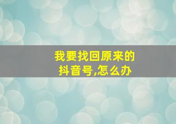 我要找回原来的抖音号,怎么办