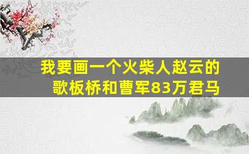 我要画一个火柴人赵云的歌板桥和曹军83万君马