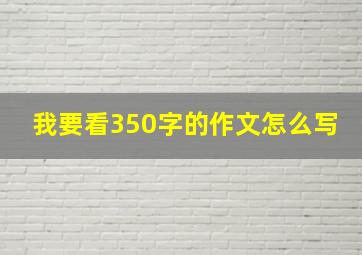 我要看350字的作文怎么写