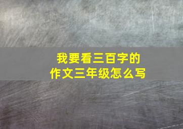 我要看三百字的作文三年级怎么写