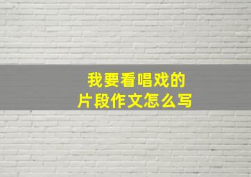 我要看唱戏的片段作文怎么写