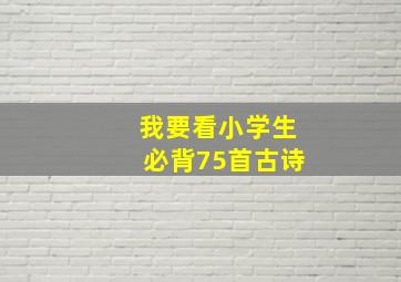 我要看小学生必背75首古诗