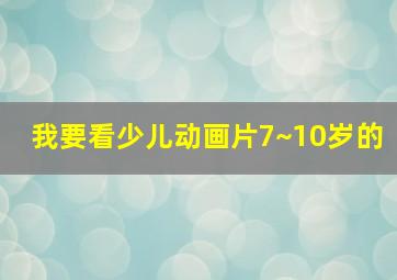 我要看少儿动画片7~10岁的