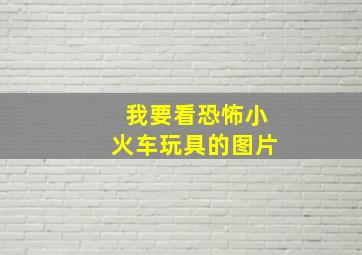 我要看恐怖小火车玩具的图片