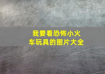 我要看恐怖小火车玩具的图片大全