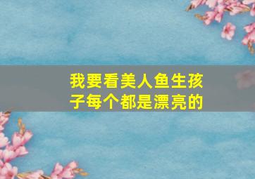 我要看美人鱼生孩子每个都是漂亮的