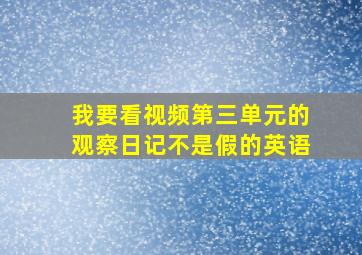 我要看视频第三单元的观察日记不是假的英语