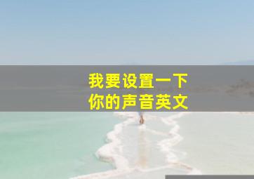 我要设置一下你的声音英文