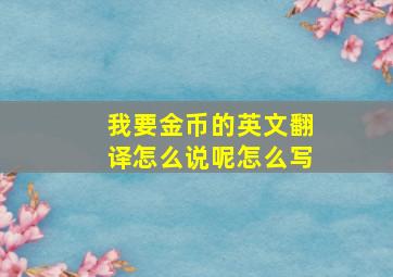 我要金币的英文翻译怎么说呢怎么写