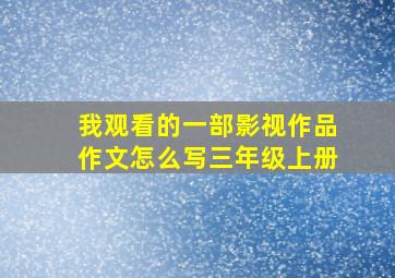 我观看的一部影视作品作文怎么写三年级上册