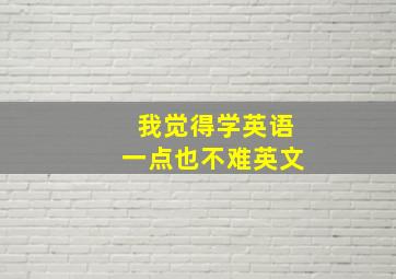 我觉得学英语一点也不难英文