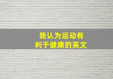 我认为运动有利于健康的英文