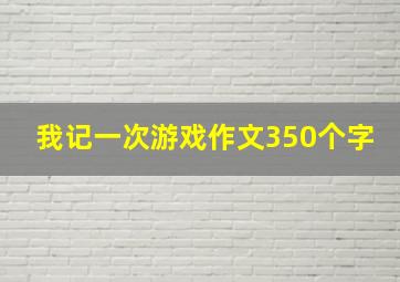 我记一次游戏作文350个字