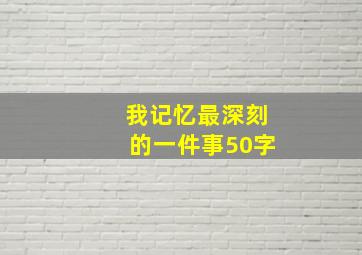 我记忆最深刻的一件事50字