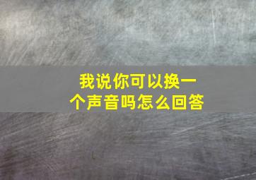 我说你可以换一个声音吗怎么回答