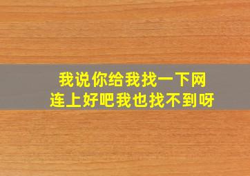 我说你给我找一下网连上好吧我也找不到呀