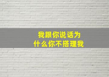 我跟你说话为什么你不搭理我