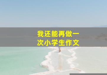 我还能再做一次小学生作文