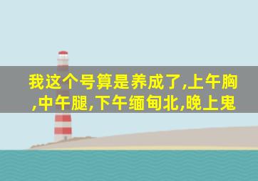 我这个号算是养成了,上午胸,中午腿,下午缅甸北,晚上鬼