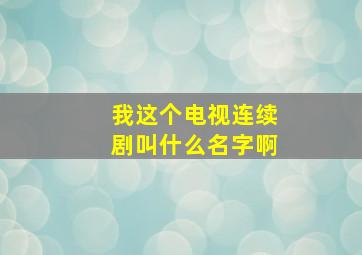 我这个电视连续剧叫什么名字啊