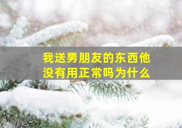 我送男朋友的东西他没有用正常吗为什么