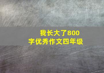 我长大了800字优秀作文四年级