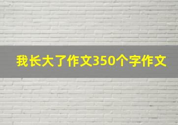 我长大了作文350个字作文