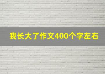 我长大了作文400个字左右