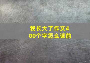 我长大了作文400个字怎么读的