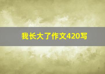 我长大了作文420写