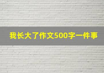 我长大了作文500字一件事