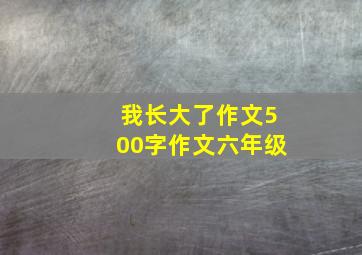 我长大了作文500字作文六年级