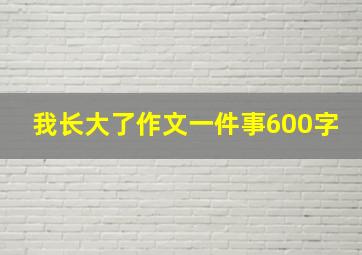 我长大了作文一件事600字