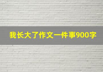 我长大了作文一件事900字