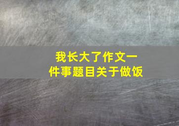 我长大了作文一件事题目关于做饭