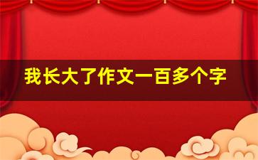 我长大了作文一百多个字